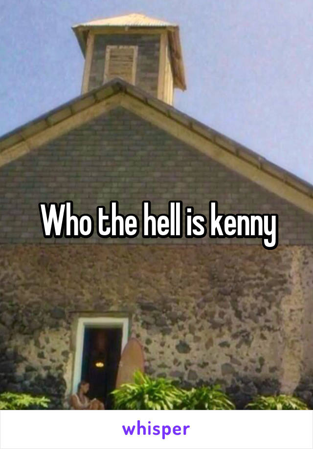Who the hell is kenny