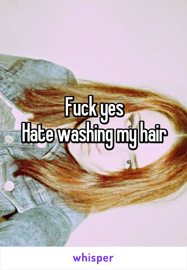Fuck yes
Hate washing my hair
