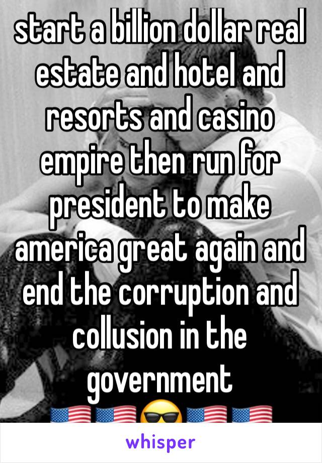 start a billion dollar real estate and hotel and resorts and casino empire then run for president to make america great again and end the corruption and collusion in the government
🇺🇸🇺🇸😎🇺🇸🇺🇸