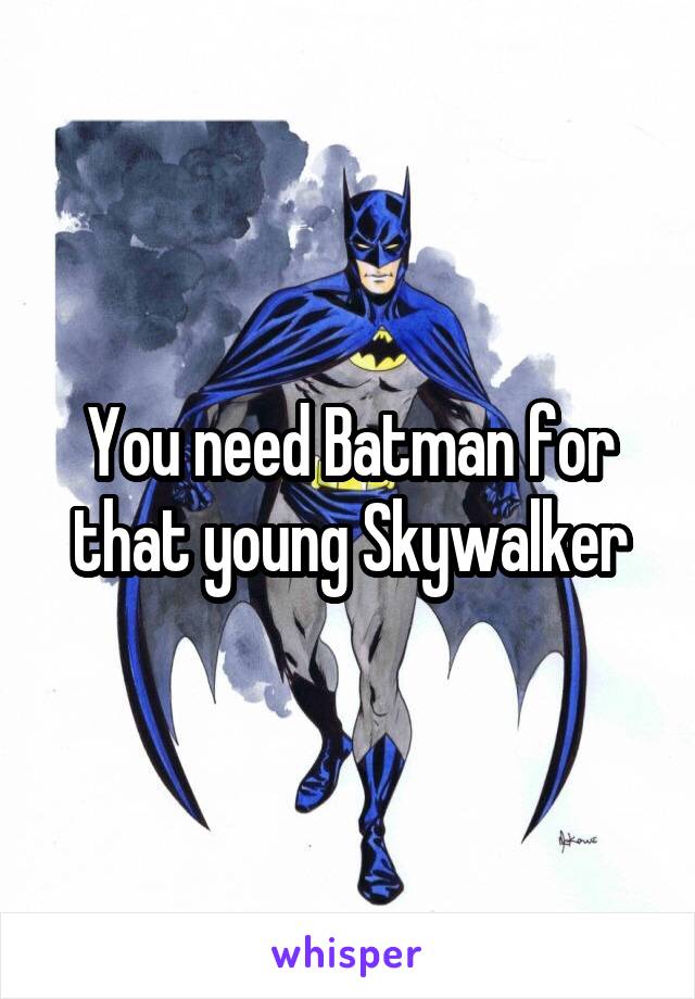 You need Batman for that young Skywalker