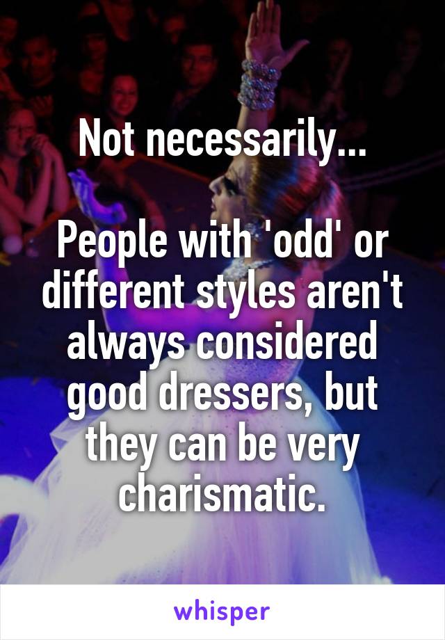 Not necessarily...

People with 'odd' or different styles aren't always considered good dressers, but they can be very charismatic.