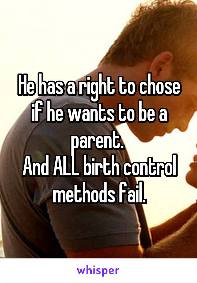 He has a right to chose if he wants to be a parent. 
And ALL birth control methods fail.
