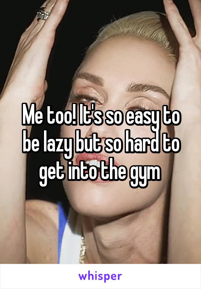 Me too! It's so easy to be lazy but so hard to get into the gym 