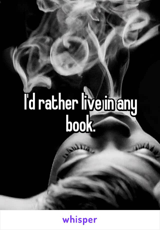 I'd rather live in any book.