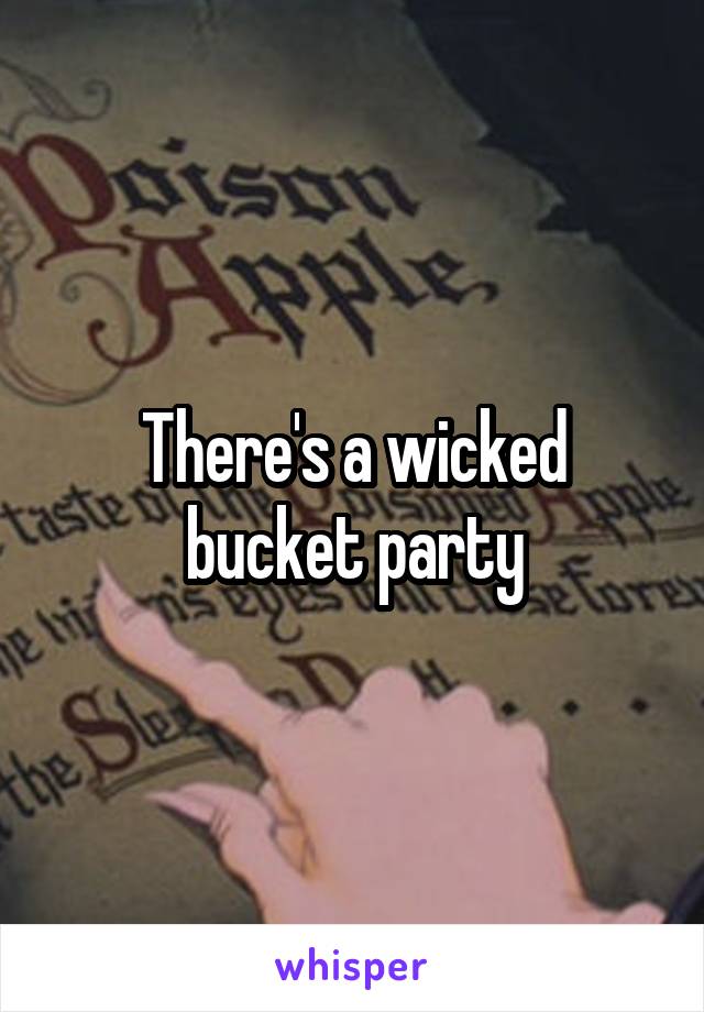 There's a wicked bucket party