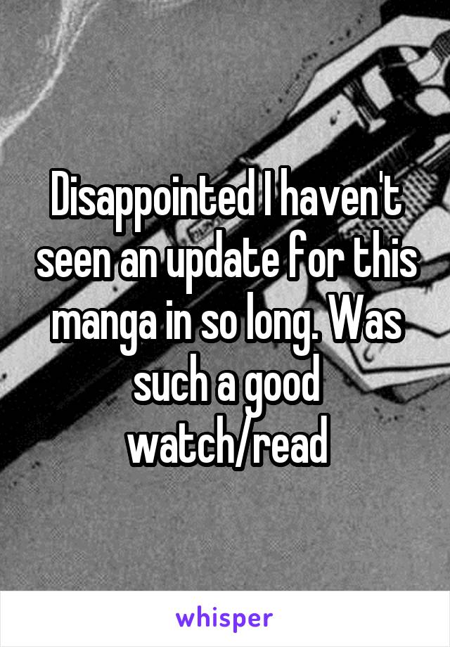 Disappointed I haven't seen an update for this manga in so long. Was such a good watch/read