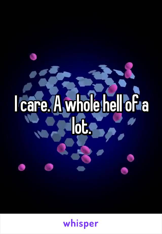 I care. A whole hell of a lot.