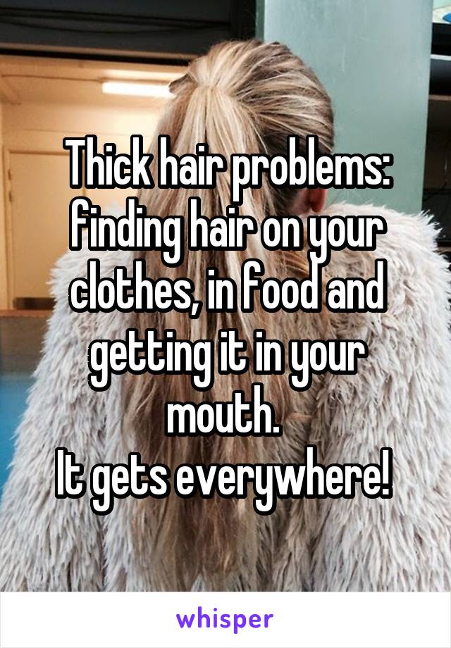 Thick hair problems: finding hair on your clothes, in food and getting it in your mouth. 
It gets everywhere! 