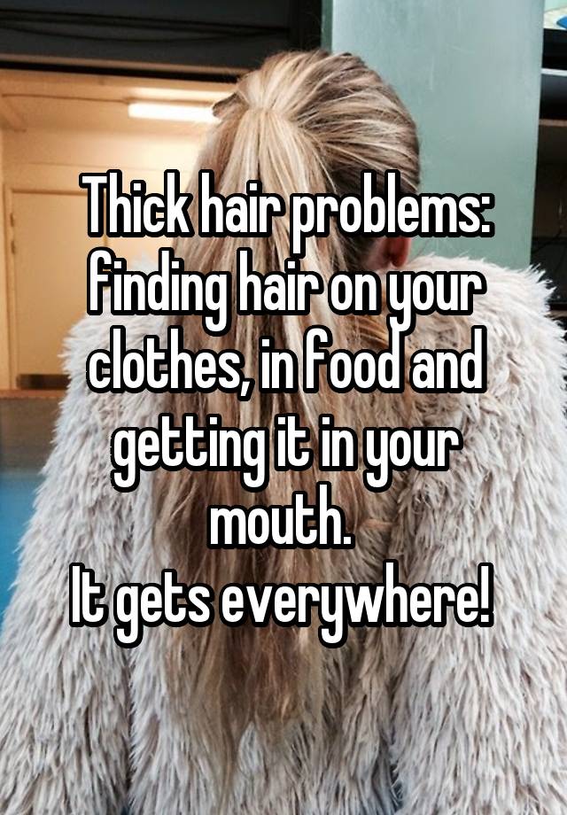 Thick hair problems: finding hair on your clothes, in food and getting it in your mouth. 
It gets everywhere! 