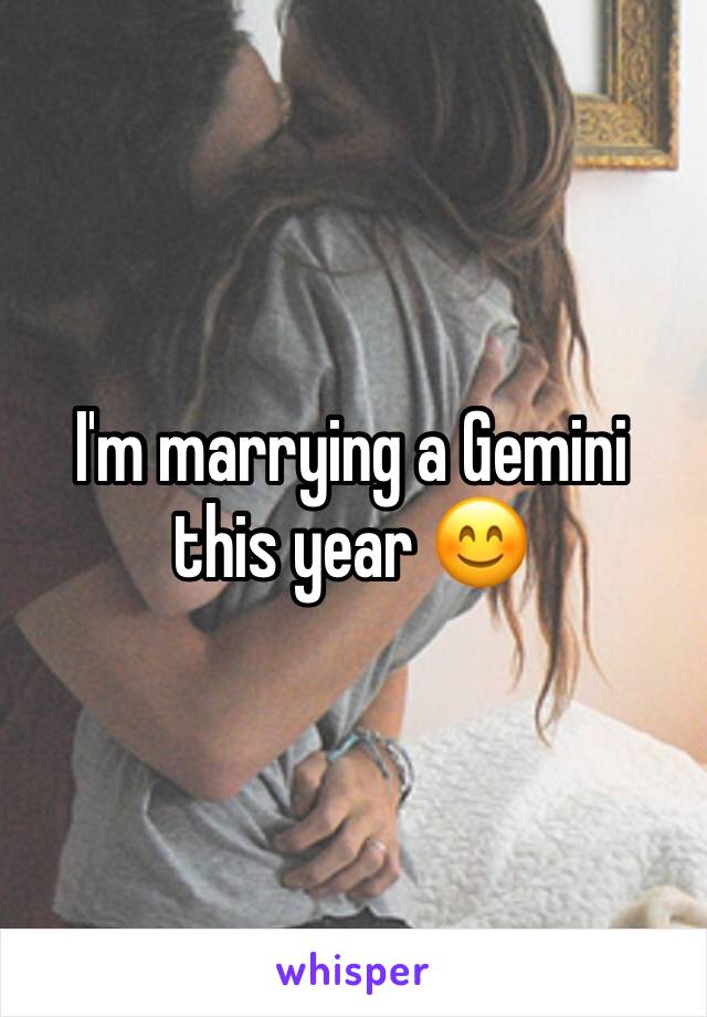 I'm marrying a Gemini this year 😊