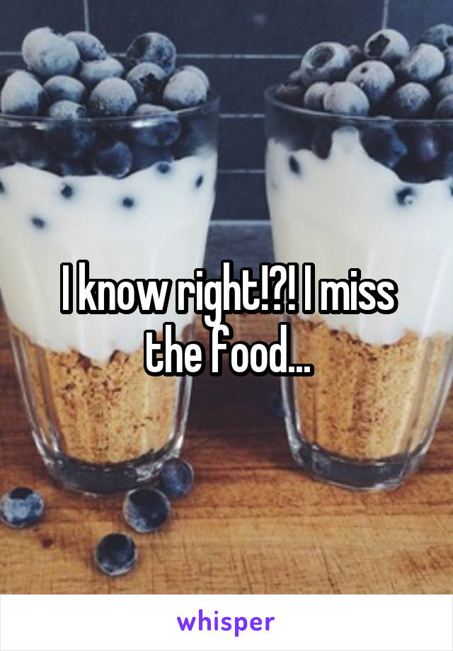 I know right!?! I miss the food...