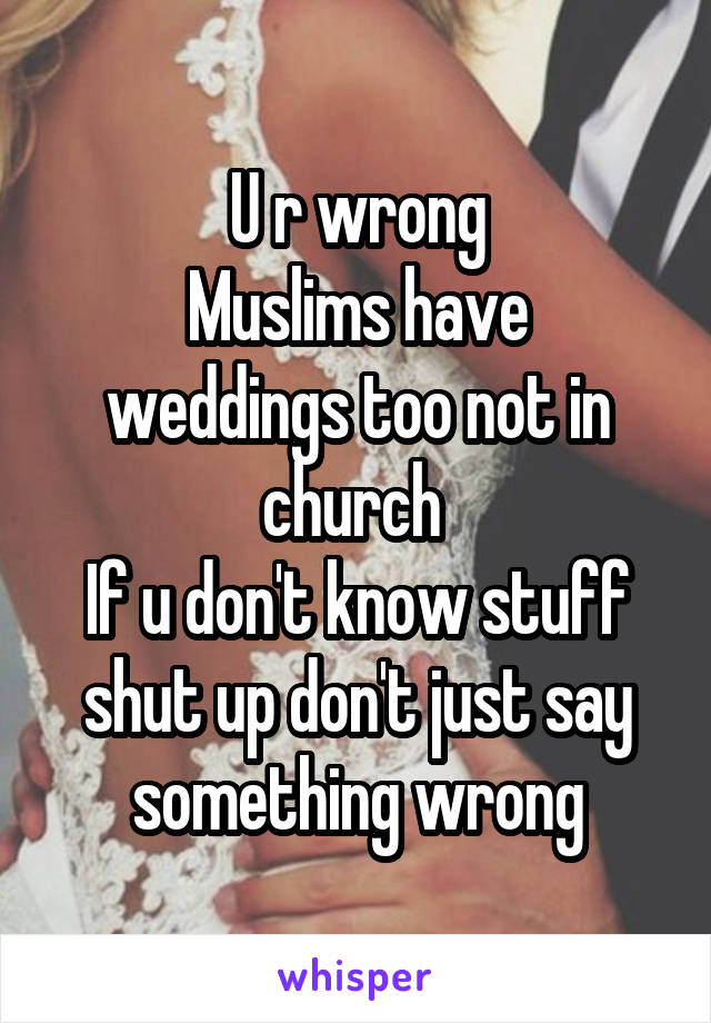 U r wrong
Muslims have weddings too not in church 
If u don't know stuff shut up don't just say something wrong