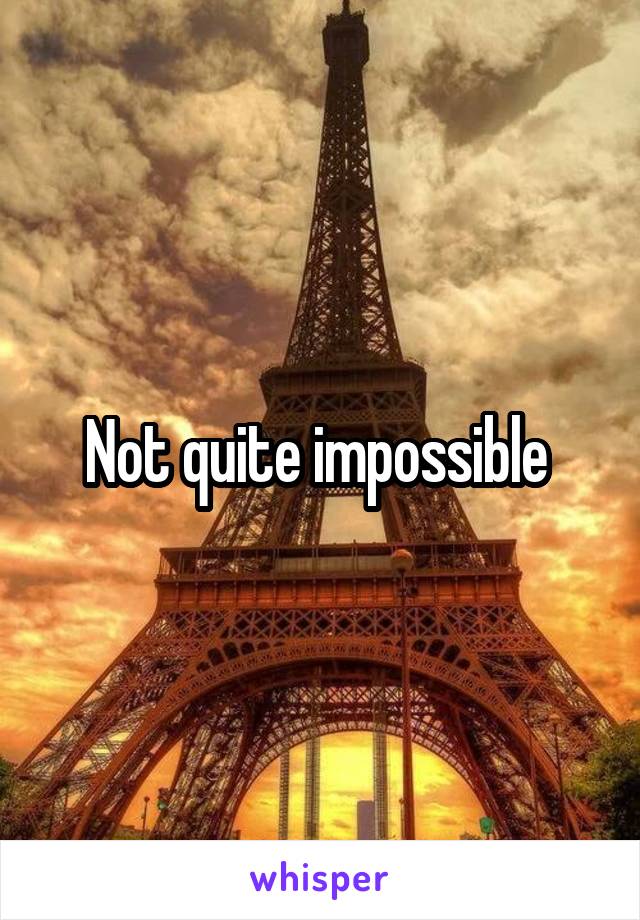 Not quite impossible 