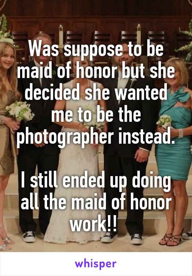 Was suppose to be maid of honor but she decided she wanted me to be the photographer instead.

I still ended up doing all the maid of honor work!! 