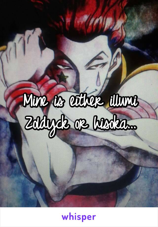 Mine is either illumi Zoldyck or hisoka...