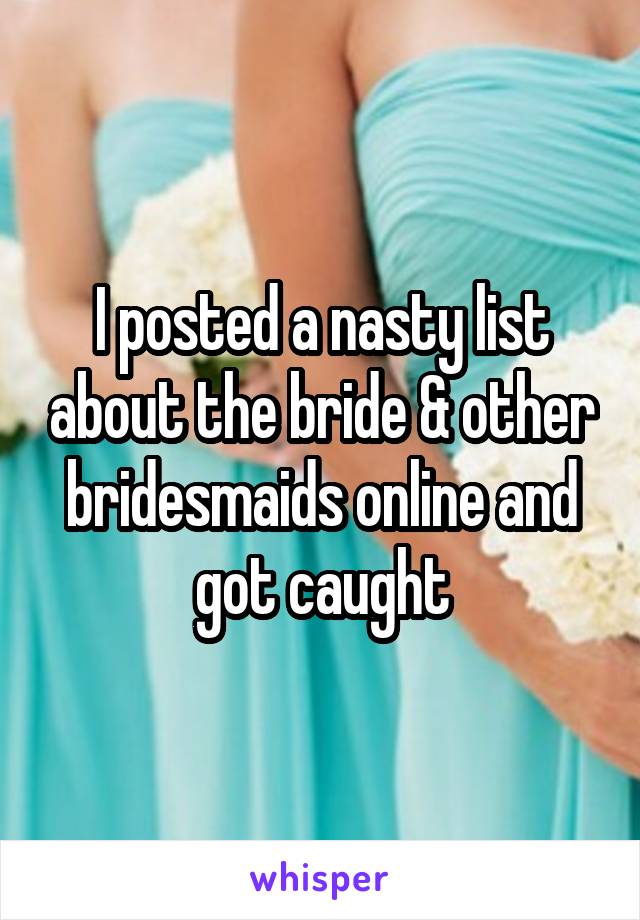 I posted a nasty list about the bride & other bridesmaids online and got caught
