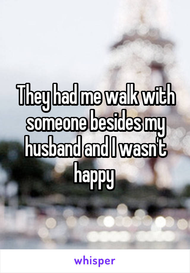 They had me walk with someone besides my husband and I wasn't happy 