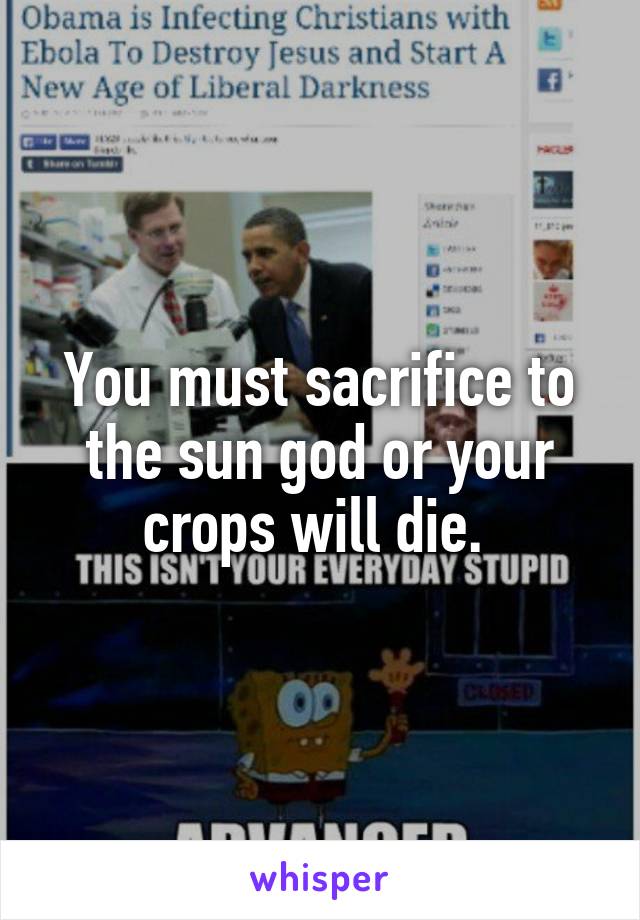 You must sacrifice to the sun god or your crops will die. 