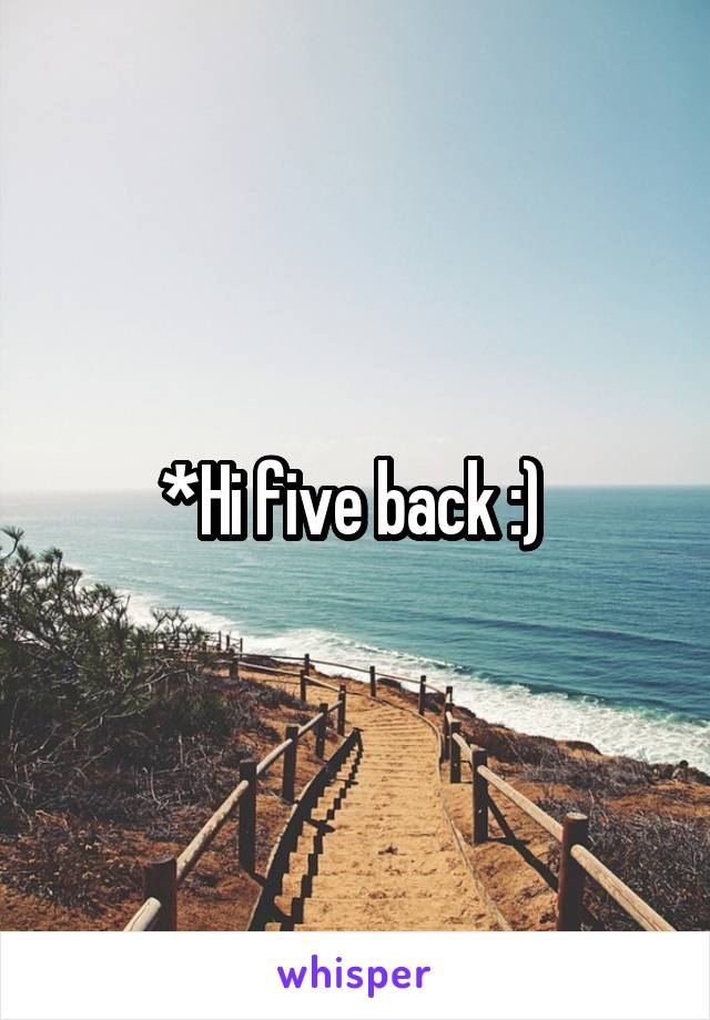 *Hi five back :) 