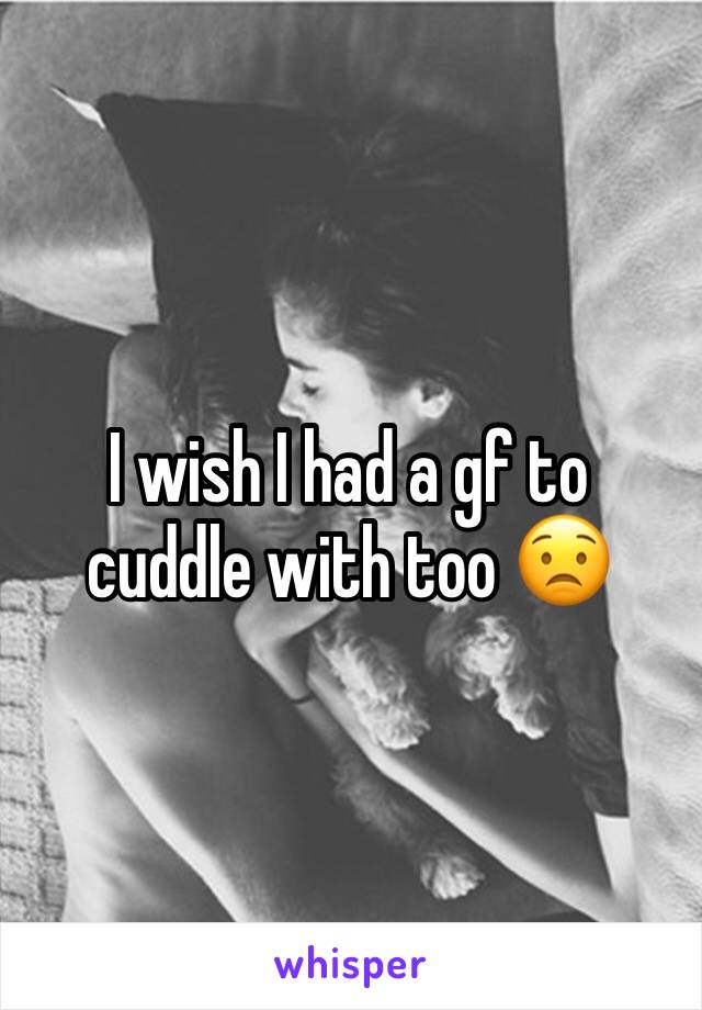 I wish I had a gf to cuddle with too 😟