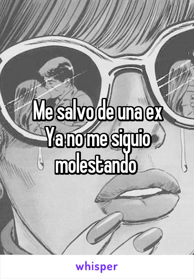 Me salvo de una ex
Ya no me siguio molestando 