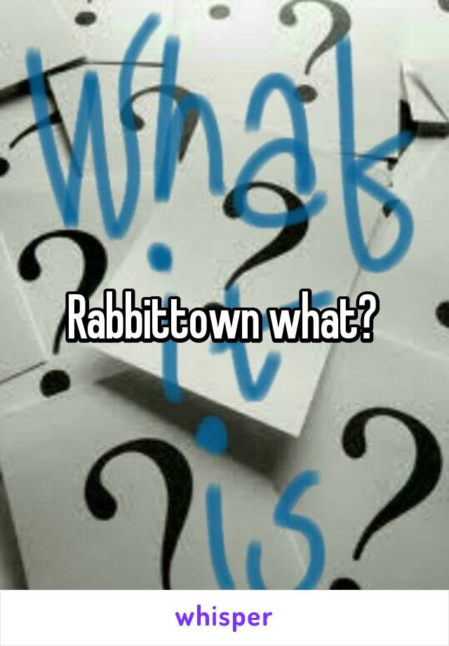 Rabbittown what? 