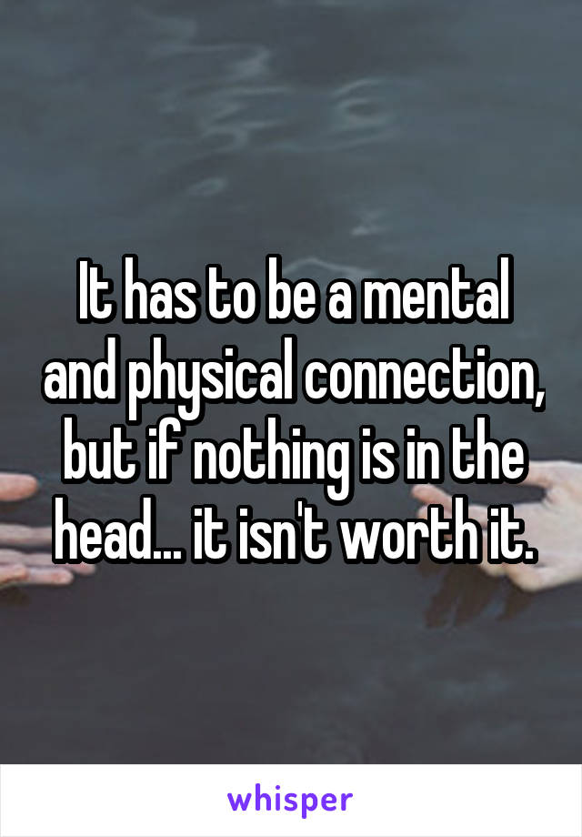 It has to be a mental and physical connection, but if nothing is in the head... it isn't worth it.