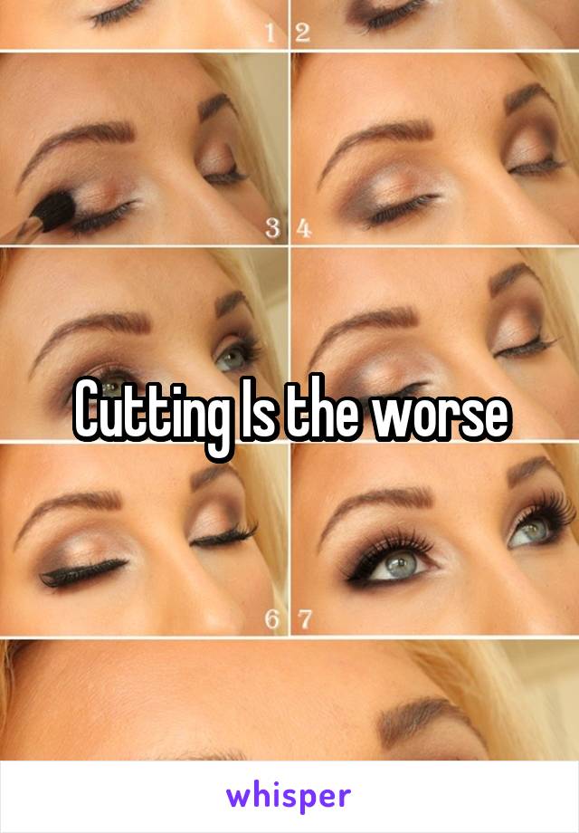 Cutting Is the worse