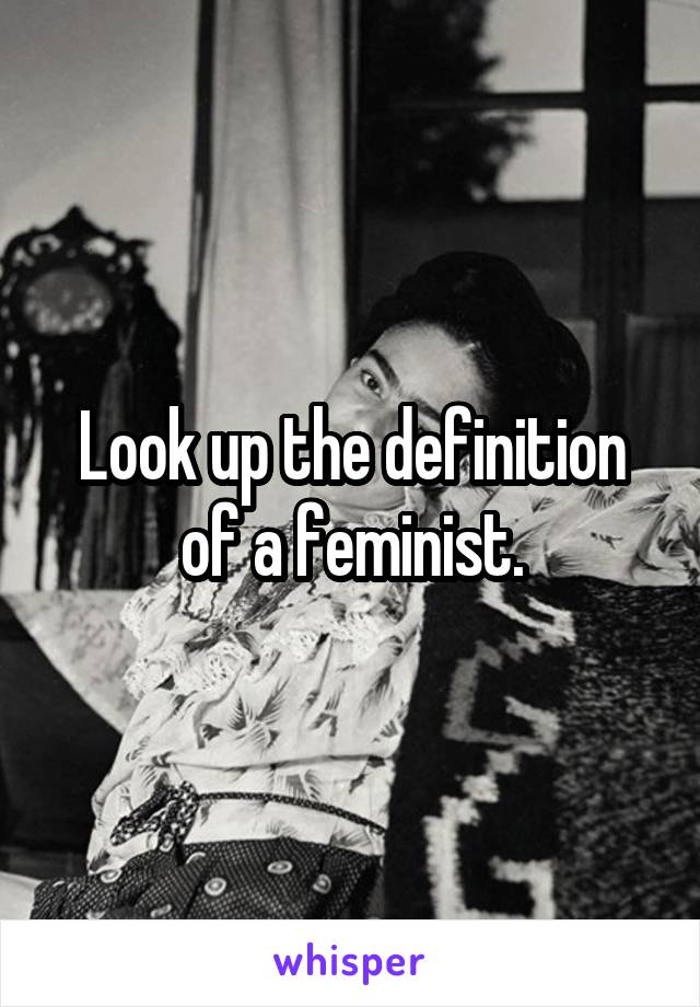 Look up the definition of a feminist.