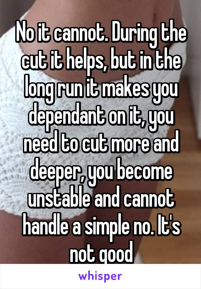 No it cannot. During the cut it helps, but in the long run it makes you dependant on it, you need to cut more and deeper, you become unstable and cannot handle a simple no. It's not good