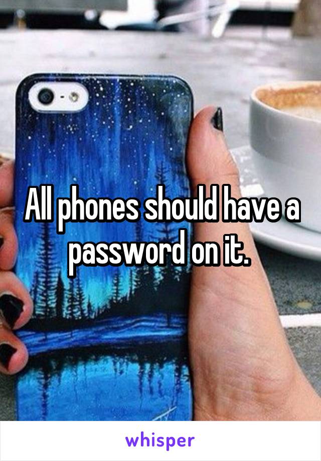 All phones should have a password on it. 