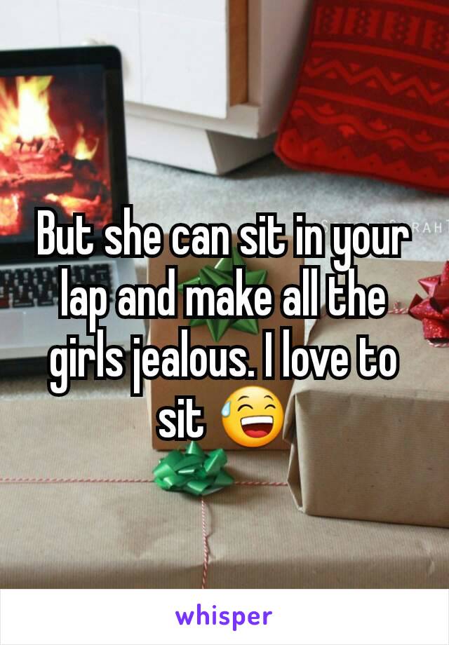 But she can sit in your lap and make all the girls jealous. I love to sit 😅