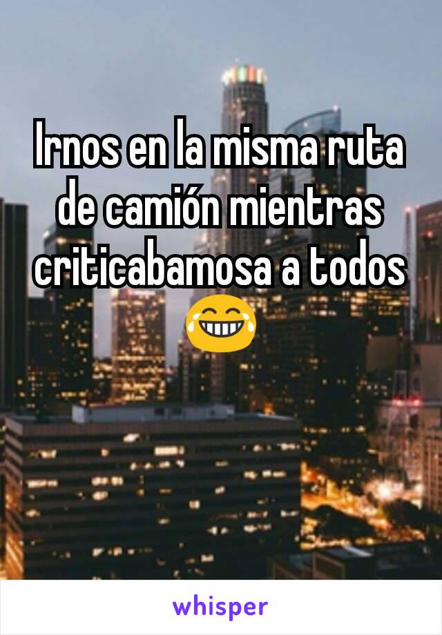 Irnos en la misma ruta de camión mientras criticabamosa a todos😂