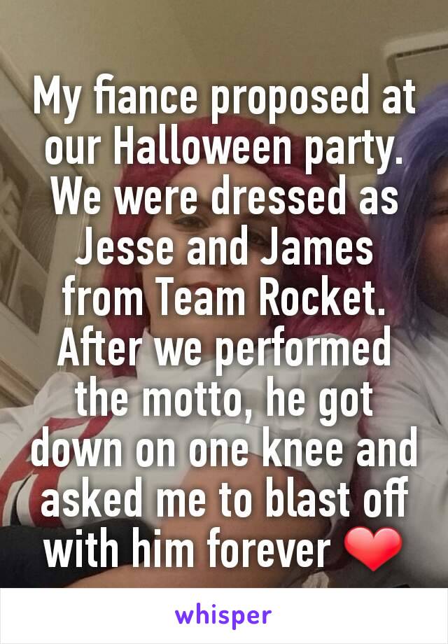 My fiance proposed at our Halloween party. We were dressed as Jesse and James from Team Rocket. After we performed the motto, he got down on one knee and asked me to blast off with him forever ❤