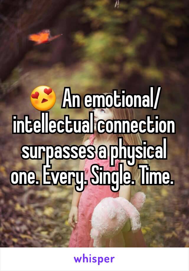 😍 An emotional/intellectual connection surpasses a physical one. Every. Single. Time. 