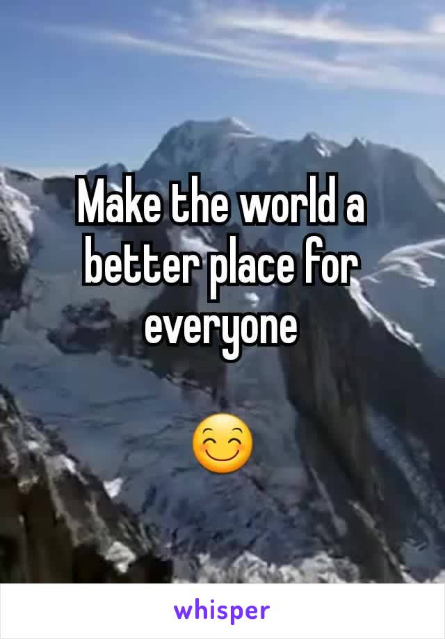 Make the world a better place for everyone

😊