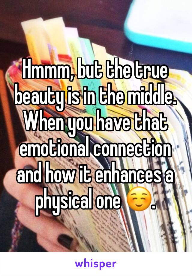 Hmmm, but the true beauty is in the middle.  When you have that emotional connection and how it enhances a physical one ☺️.