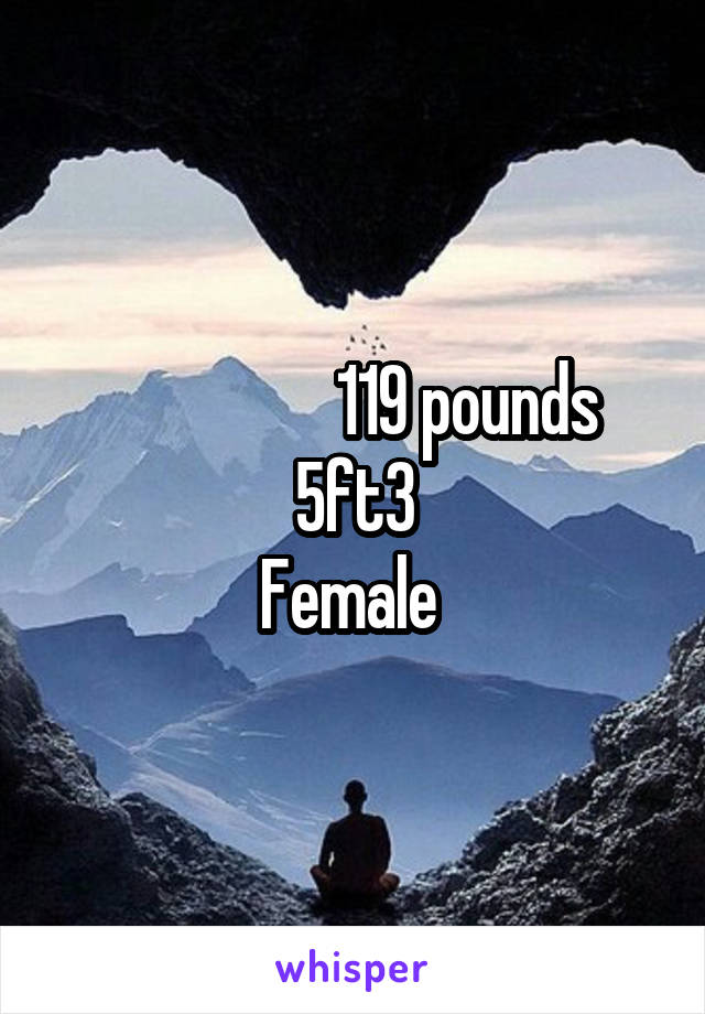                   119 pounds 
5ft3
Female 