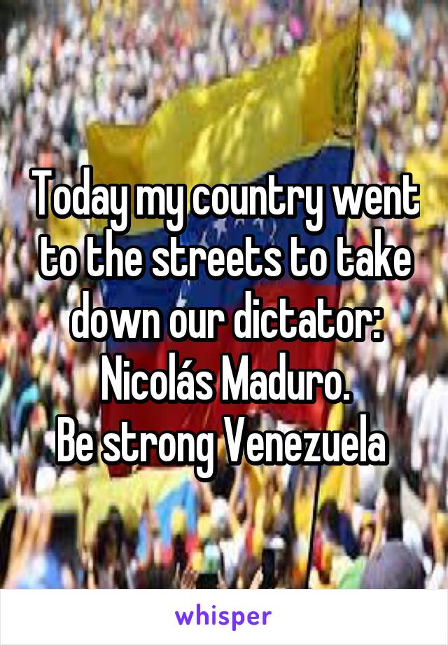 Today my country went to the streets to take down our dictator: Nicolás Maduro.
Be strong Venezuela 