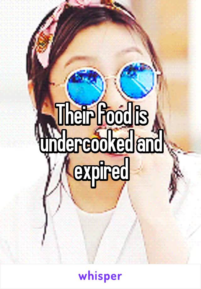 Their food is undercooked and expired