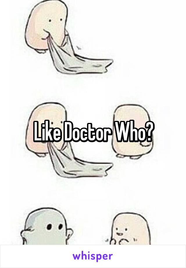 Like Doctor Who?