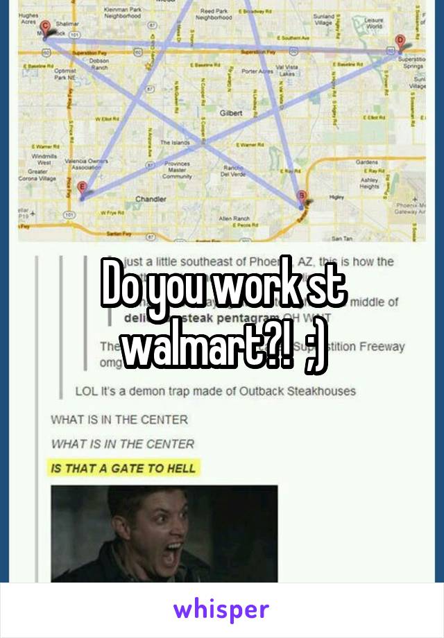 Do you work st walmart?!  ;)