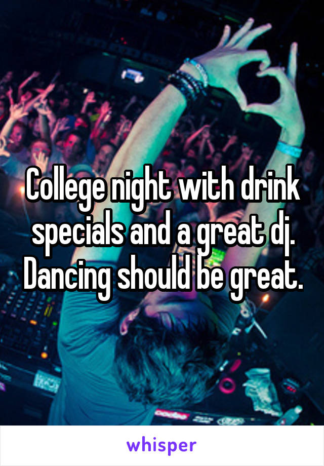 College night with drink specials and a great dj. Dancing should be great.