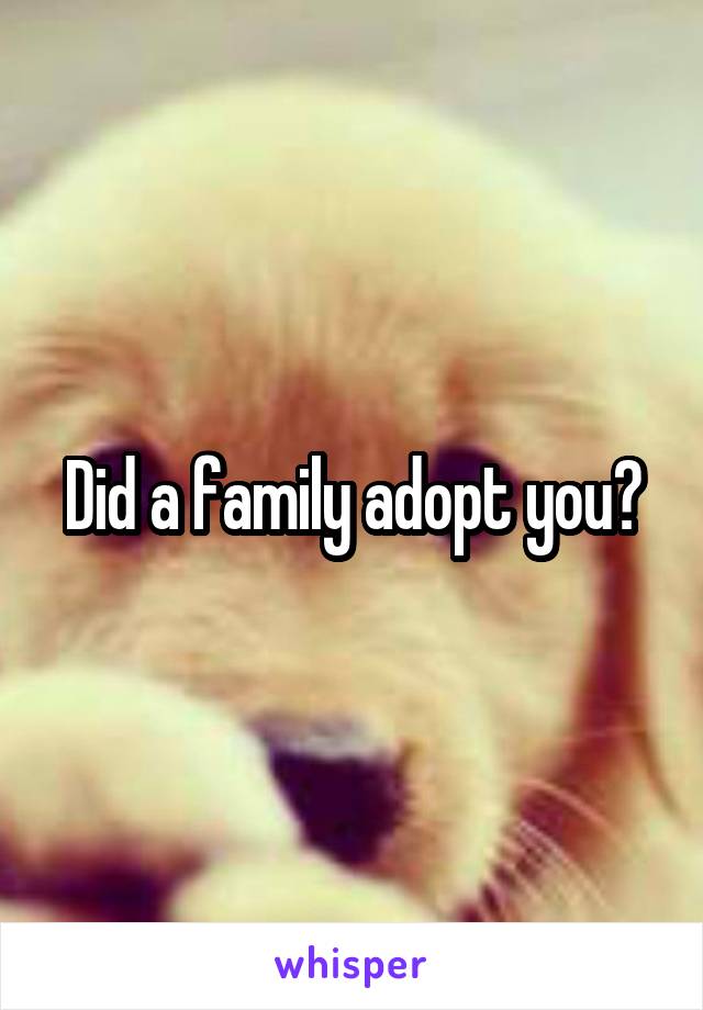 Did a family adopt you?