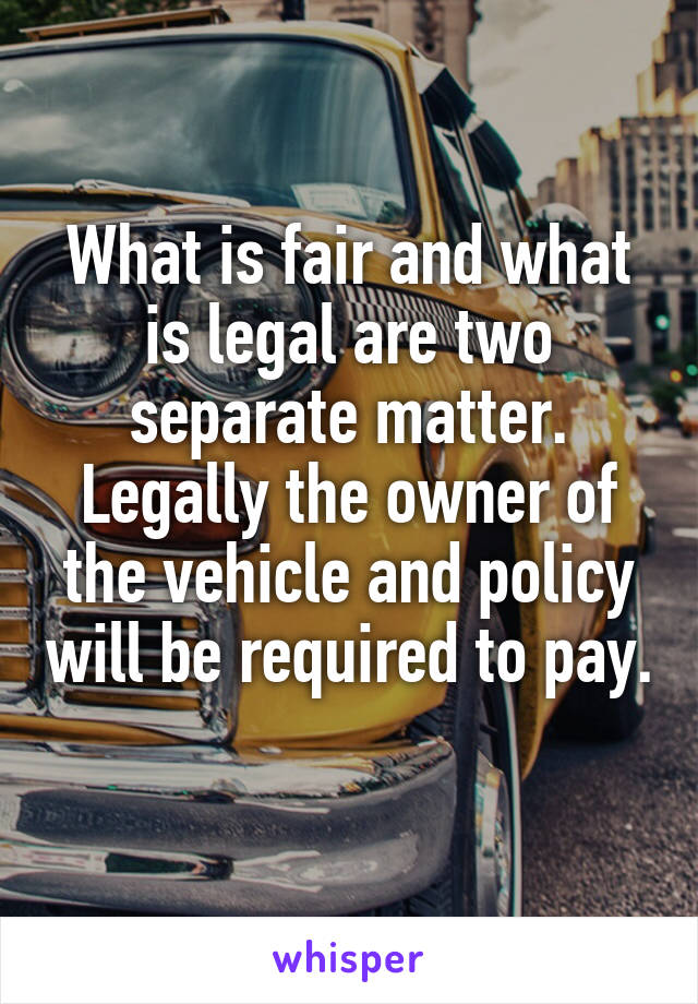 What is fair and what is legal are two separate matter. Legally the owner of the vehicle and policy will be required to pay.
