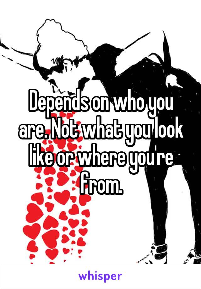 Depends on who you are. Not what you look like or where you're from.