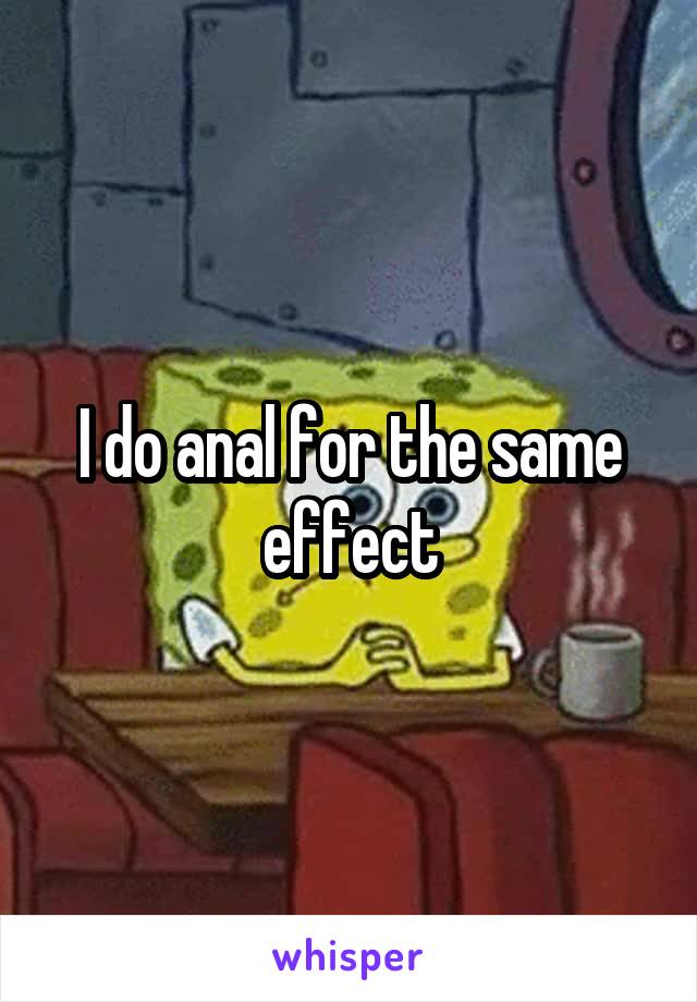 I do anal for the same effect
