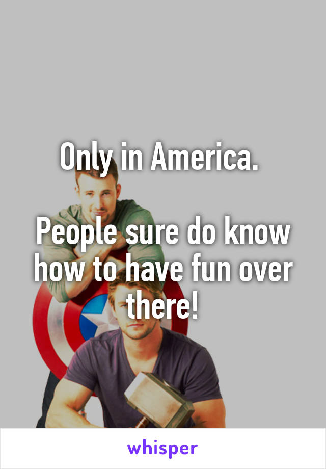 Only in America. 

People sure do know how to have fun over there!