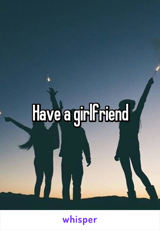 Have a girlfriend