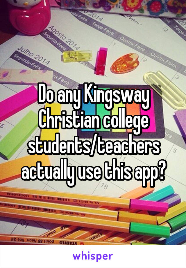 Do any Kingsway Christian college students/teachers actually use this app?
